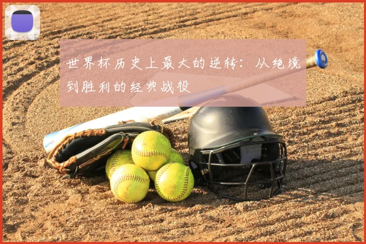 世界杯历史上最大的逆转：从绝境到胜利的经典战役