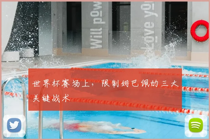 世界杯赛场上，限制姆巴佩的三大关键战术