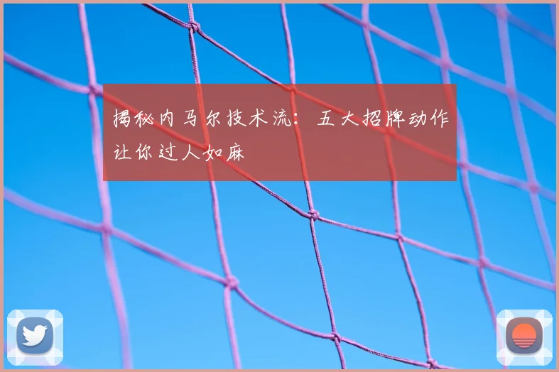 揭秘内马尔技术流：五大招牌动作让你过人如麻